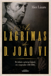 As Lágrimas de D. João VI - De infante a príncipe regente, rei e imperador (1767-1826)